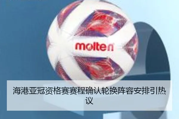 海港亚冠资格赛赛程确认轮换阵容安排引热议